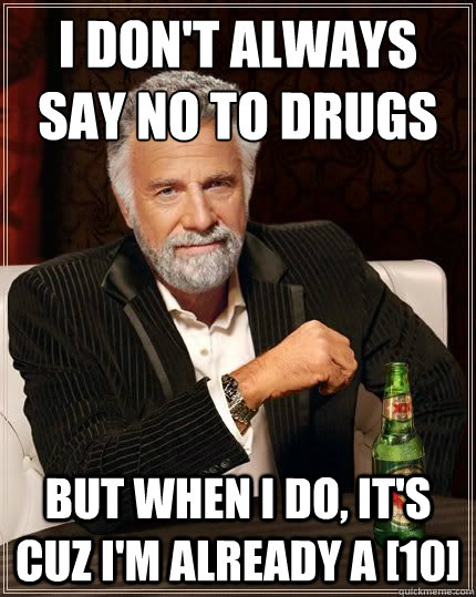 I don't always say no to drugs but when i do, it's cuz i'm already a [10]  The Most Interesting Man In The World