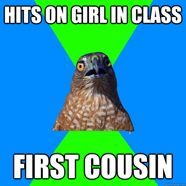 Hits on girl in class First cousin  Hawkward