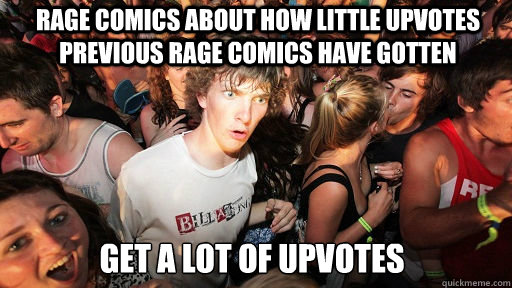 Rage comics about how little upvotes previous rage comics have gotten   get a lot of upvotes  Sudden Clarity Clarence