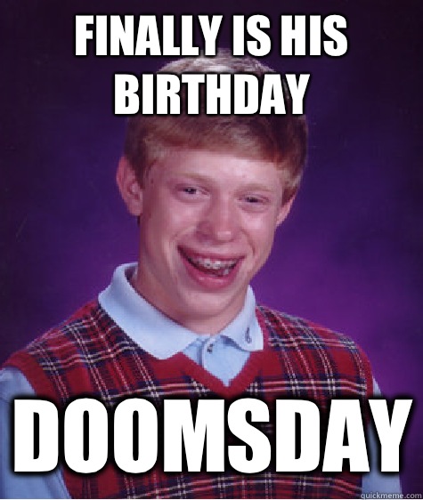 Finally is his birthday Doomsday  Bad Luck Brian