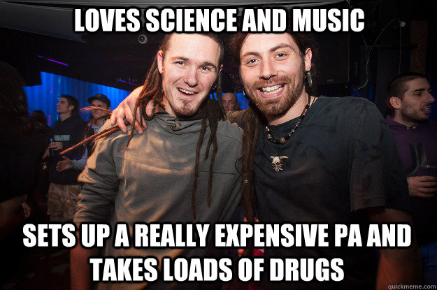 Loves Science and music Sets up a really expensive PA and takes loads of drugs - Loves Science and music Sets up a really expensive PA and takes loads of drugs  Cool Psytrance Bros