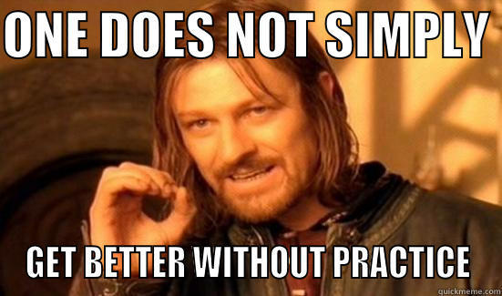 ONE DOES NOT SIMPLY  GET BETTER WITHOUT PRACTICE Boromir