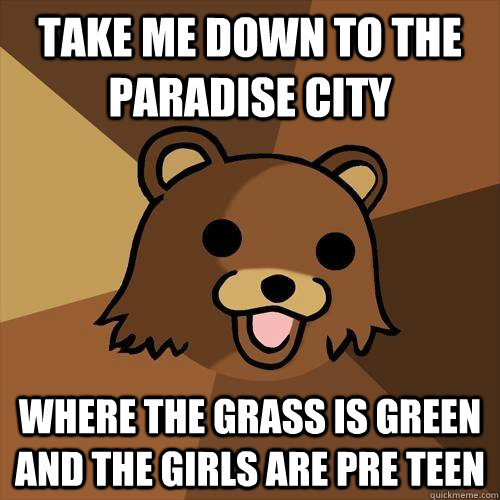 take me down to the paradise city where the grass is green and the girls are pre teen - take me down to the paradise city where the grass is green and the girls are pre teen  Pedobear