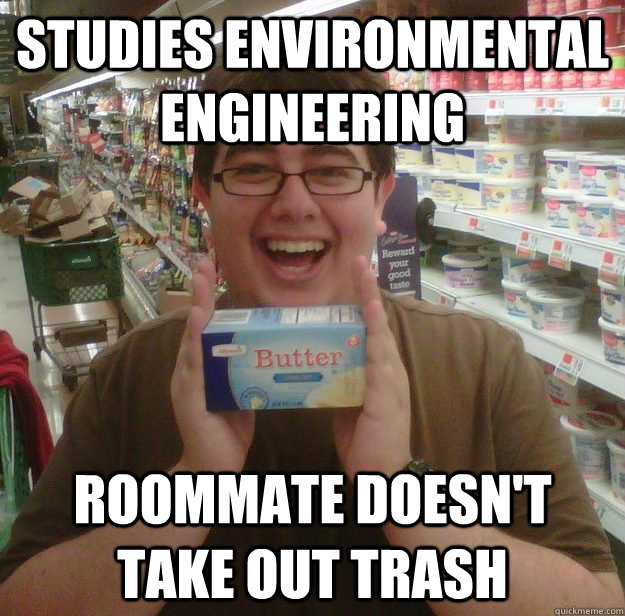 studies environmental engineering roommate doesn't take out trash - studies environmental engineering roommate doesn't take out trash  Considerate Owen