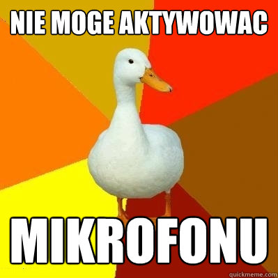 Nie moge aktywowac mikrofonu - Nie moge aktywowac mikrofonu  Tech Impaired Duck