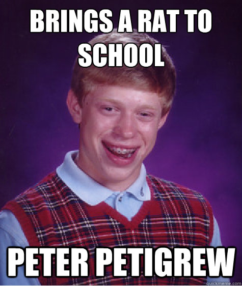 brings a rat to school Peter Petigrew  Bad Luck Brian