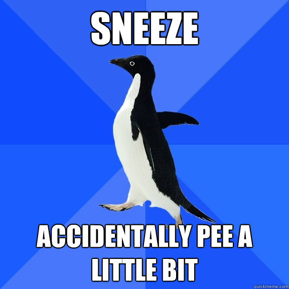 sneeze accidentally pee a little bit  Socially Awkward Penguin