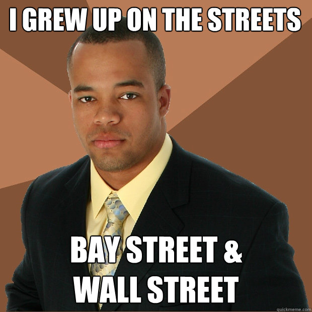 I grew up on the streets bay street & 
wall street  Successful Black Man