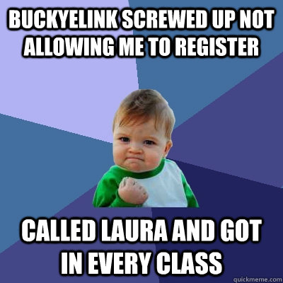 buckyelink screwed up not allowing me to register called laura and got in every class  - buckyelink screwed up not allowing me to register called laura and got in every class   Success Kid