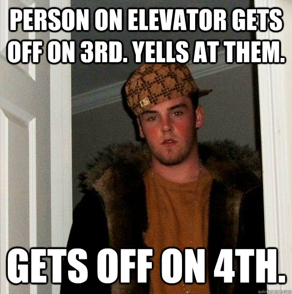 Person on elevator gets off on 3rd. yells at them. gets off on 4th.  Scumbag Steve