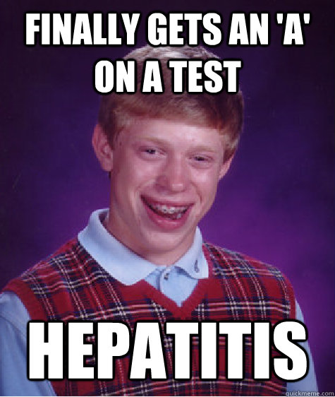 Finally gets an 'a' on a test hepatitis   Bad Luck Brian