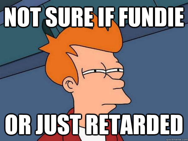 NOT SURE IF FUNDIE OR JUST RETARDED - NOT SURE IF FUNDIE OR JUST RETARDED  Futurama Fry