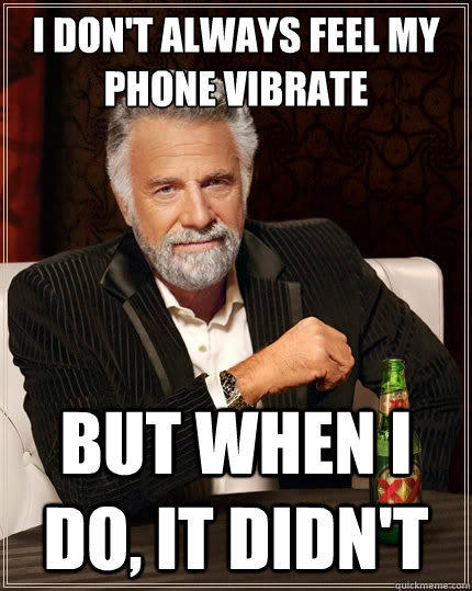 I don't always feel my phone vibrate But when i do, it didn't - I don't always feel my phone vibrate But when i do, it didn't  The Most Interesting Man In The World
