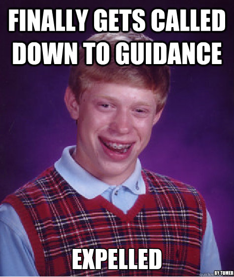 Finally Gets called down to Guidance  Expelled By Tomer  Bad Luck Brian