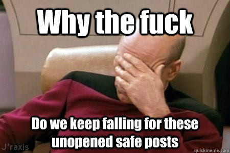 Why the fuck Do we keep falling for these unopened safe posts - Why the fuck Do we keep falling for these unopened safe posts  Facepalm Picard