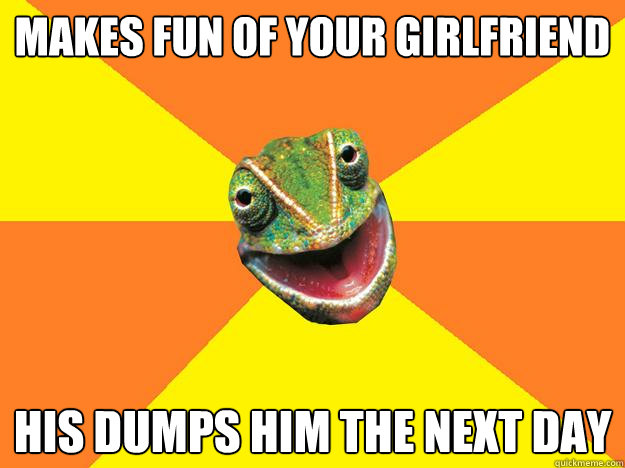 makes fun of your girlfriend his dumps him the next day  Karma Chameleon