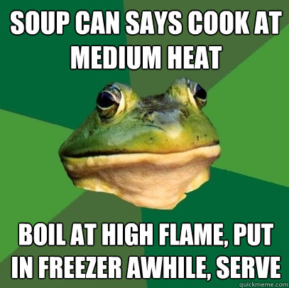 soup can says cook at medium heat boil at high flame, put in freezer awhile, serve - soup can says cook at medium heat boil at high flame, put in freezer awhile, serve  Foul Bachelor Frog