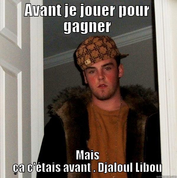 AVANT JE JOUER POUR GAGNER MAIS ÇA C'ÉTAIS AVANT . DJALOUL LIBOU Scumbag Steve