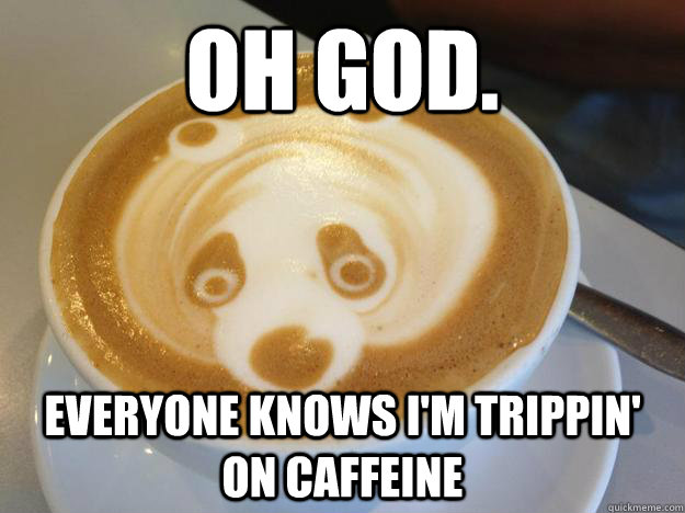 Oh god.  everyone knows i'm trippin' on caffeine - Oh god.  everyone knows i'm trippin' on caffeine  Paranoid Panda