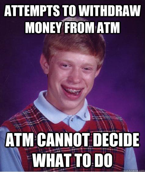 Attempts to withdraw money from ATM ATM cannot decide what to do - Attempts to withdraw money from ATM ATM cannot decide what to do  Bad Luck Brian