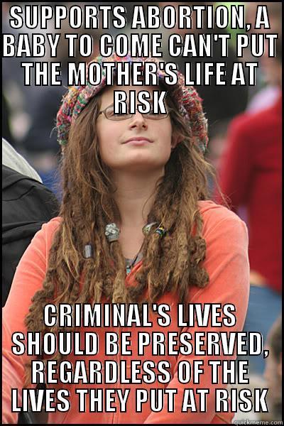 Liberal Contradiction - SUPPORTS ABORTION, A BABY TO COME CAN'T PUT THE MOTHER'S LIFE AT RISK CRIMINAL'S LIVES SHOULD BE PRESERVED, REGARDLESS OF THE LIVES THEY PUT AT RISK College Liberal