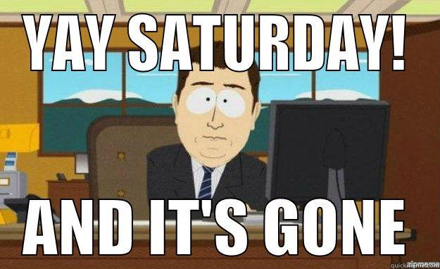 Yay Saturday! - YAY SATURDAY! AND IT'S GONE aaaand its gone