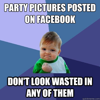 Party pictures posted on facebook Don't look wasted in any of them  Success Kid