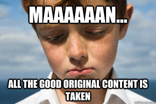 Maaaaaan... All the GOOD original content is taken - Maaaaaan... All the GOOD original content is taken  Disappointed Kid