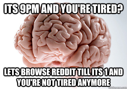 Its 9pm and you're tired? Lets browse reddit till its 1 and you're not tired anymore  Scumbag Brain