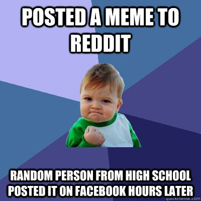 posted a meme to reddit random person from high school posted it on facebook hours later  Success Kid