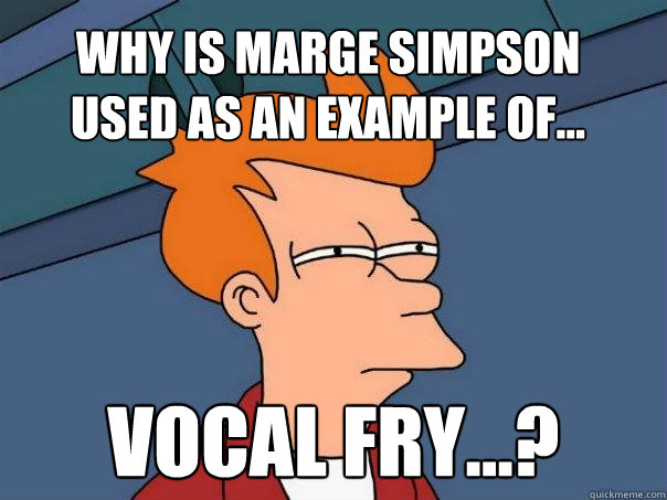 Why is marge simpson
used as an example of… VOCAL FRY…?  Futurama Fry