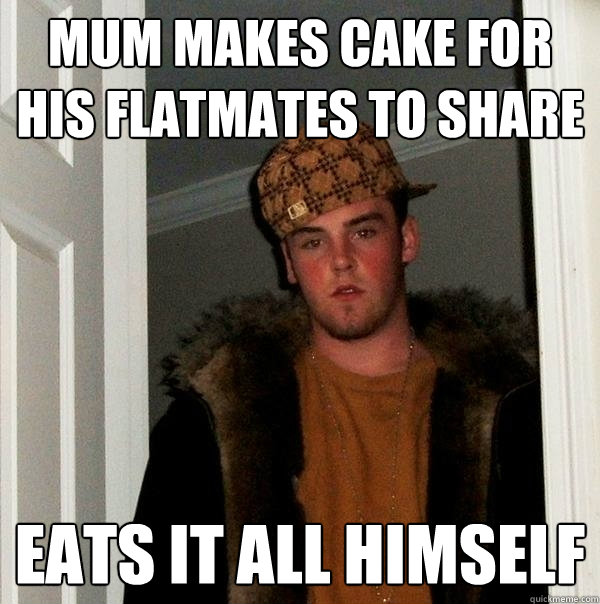 mum makes cake for his flatmates to share eats it all himself - mum makes cake for his flatmates to share eats it all himself  Scumbag Steve