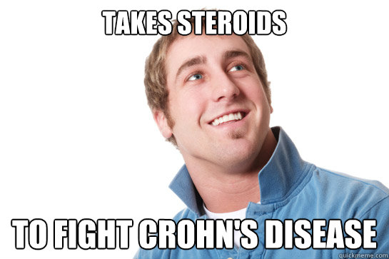 Takes Steroids To fight Crohn's Disease - Takes Steroids To fight Crohn's Disease  Misunderstood D-Bag