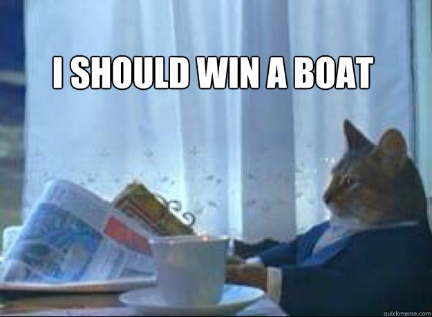 I Should win a boat   I should buy a boat cat