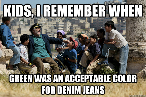 Kids, I remember When green was an acceptable color for denim jeans  Old man from the 90s