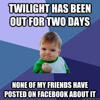 Twilight Has been out for two days None of my friends have posted on facebook about it  Success Kid