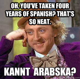 Oh, you've taken four years of spanish? That's so neat. Kannt þú arabíska?  Condescending Wonka