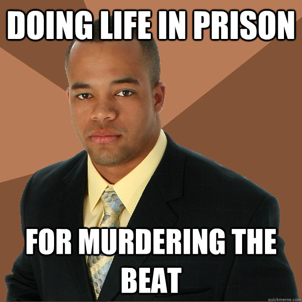 DOing life in prison for murdering the beat - DOing life in prison for murdering the beat  Successful Black Man