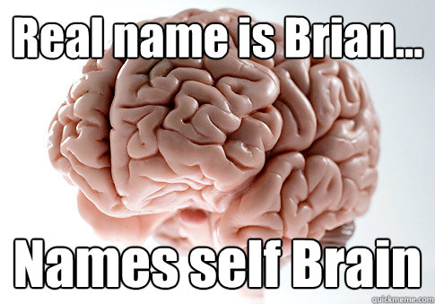 Real name is Brian... Names self Brain   Scumbag Brain