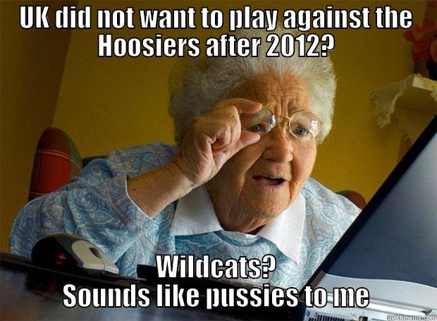 UK DID NOT WANT TO PLAY AGAINST THE HOOSIERS AFTER 2012? WILDCATS? SOUNDS LIKE PUSSIES TO ME Grandma finds the Internet