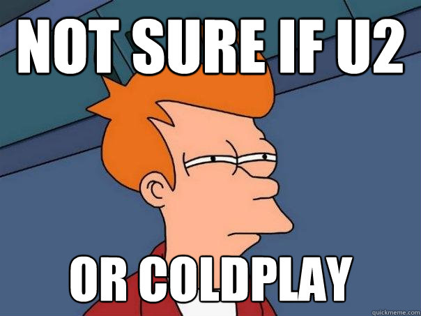 Not sure if U2 or coldplay  Futurama Fry