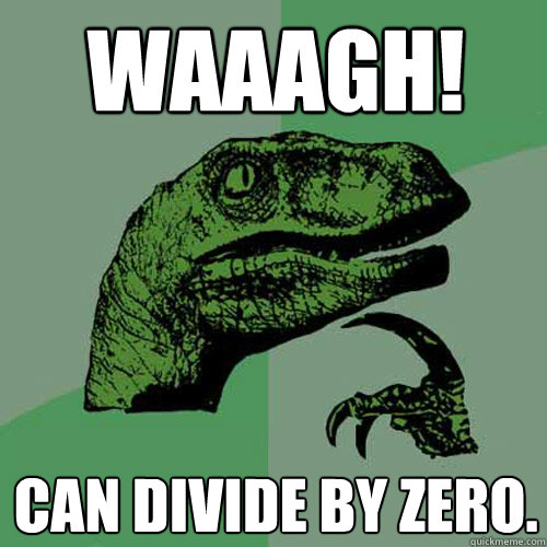 Waaagh! can divide by zero.  Philosoraptor