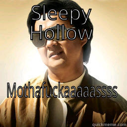 SLEEPY HOLLOW MOTHAFUCKAAAAASSSS Mr Chow