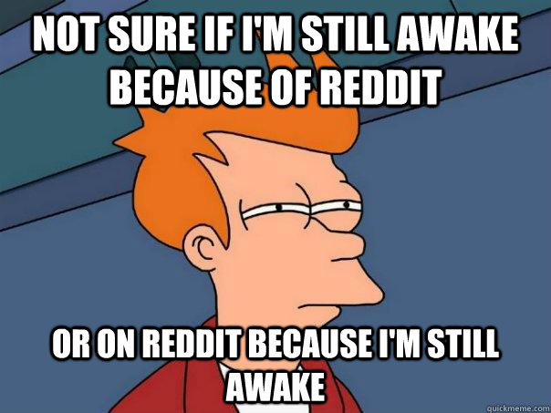 Not sure if i'm still awake because of reddit or on reddit because i'm still awake  Futurama Fry