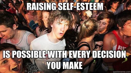 raising self-esteem is possible with every decision you make - raising self-esteem is possible with every decision you make  Sudden Clarity Clarence