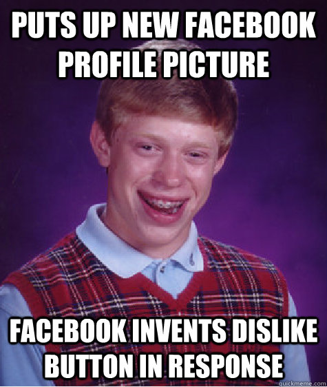 Puts up new Facebook profile picture Facebook invents Dislike button in response - Puts up new Facebook profile picture Facebook invents Dislike button in response  Bad Luck Brian