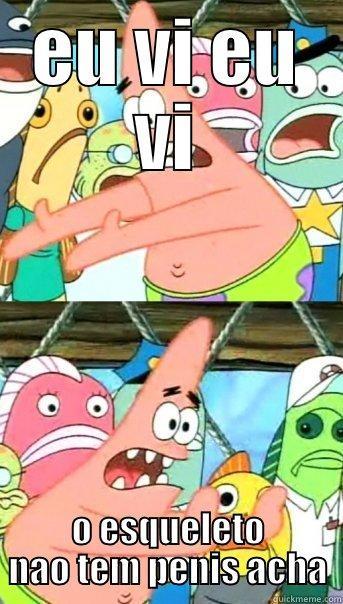 EU VI EU VI O ESQUELETO NAO TEM PENIS ACHA Push it somewhere else Patrick