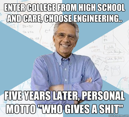 ENTER COLLEGE from high school and care, choose engineering.. five YEARS LATER, PERSONAL MOTTO 