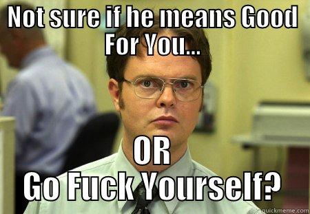 NOT SURE IF HE MEANS GOOD FOR YOU... OR GO FUCK YOURSELF? Schrute