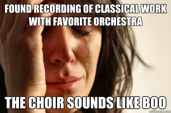 Found recording of classical work with favorite orchestra the choir sounds like boo - Found recording of classical work with favorite orchestra the choir sounds like boo  First World Problems